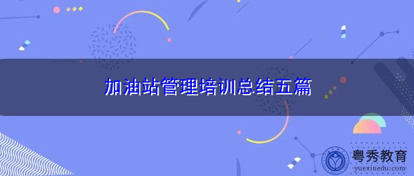 加油站管理培训总结五篇 加油站管理培训总结五篇