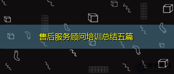 售后服务顾问培训总结五篇 售后服务顾问培训总结五篇