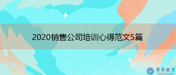 2020销售公司培训心得范文5篇 2020销售公司培训心得范文5篇