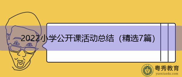 2022小学公开课活动总结(精选7篇) 2022小学公开课活动总结(精选7篇)