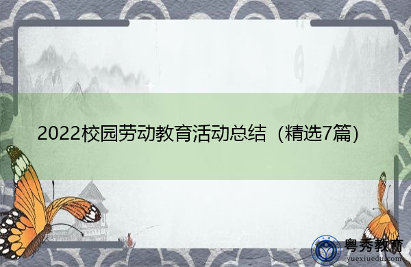 2022校园劳动教育活动总结(精选7篇) 2022校园劳动教育活动总结(精选7篇)