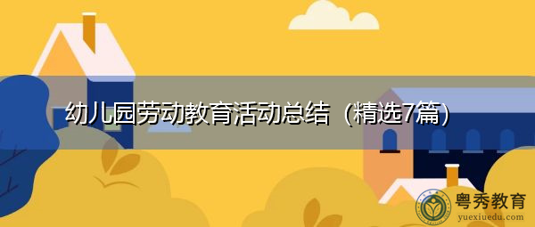 幼儿园劳动教育活动总结(精选7篇) 幼儿园劳动教育活动总结(精选7篇)