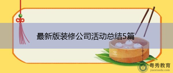 最新版装修公司活动总结5篇 最新版装修公司活动总结5篇