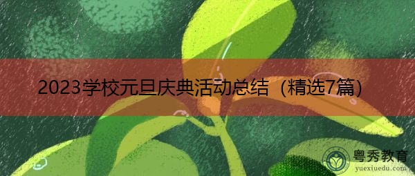 2023学校元旦庆典活动总结(精选7篇) 2023学校元旦庆典活动总结(精选7篇)