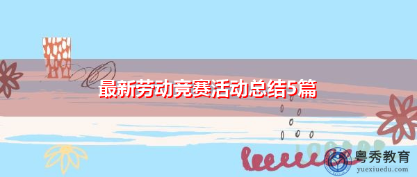 最新劳动竞赛活动总结5篇 最新劳动竞赛活动总结5篇