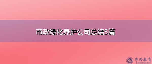 市政绿化养护公司总结5篇 市政绿化养护公司总结5篇