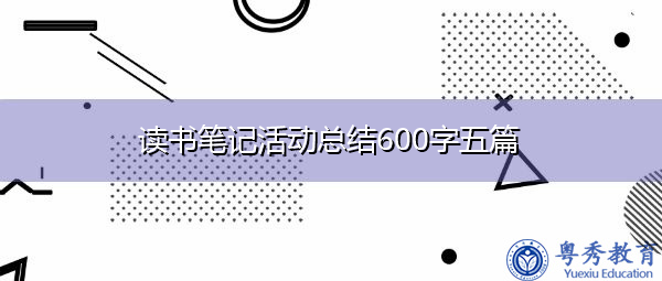 读书笔记活动总结600字五篇 读书笔记活动总结600字五篇