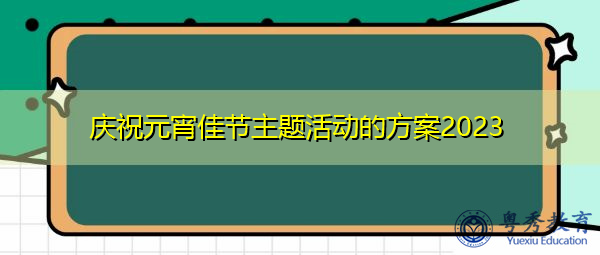 庆祝元宵佳节主题活动的方案2023