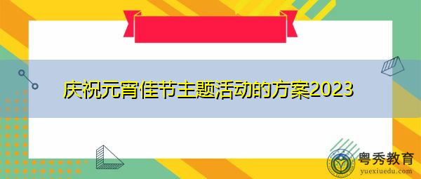 庆祝元宵佳节主题活动的方案2023