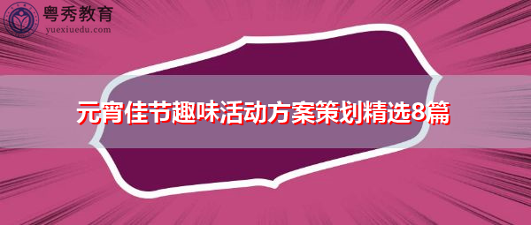 元宵佳节趣味活动方案策划精选8篇 元宵佳节趣味活动方案策划精选8篇