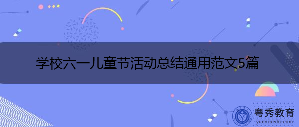 学校六一儿童节活动总结通用范文5篇 学校六一儿童节活动总结通用范文5篇