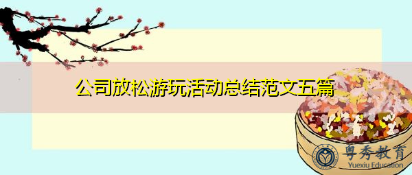 公司放松游玩活动总结范文五篇 公司放松游玩活动总结范文五篇