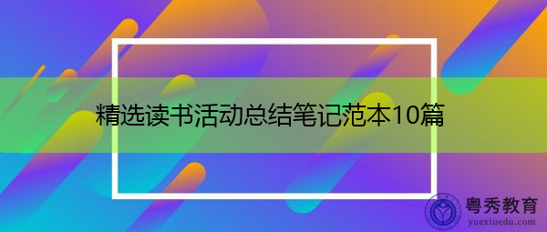 精选读书活动总结笔记范本10篇 精选读书活动总结笔记范本10篇