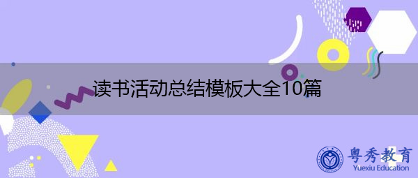 读书活动总结模板大全10篇 读书活动总结模板大全10篇