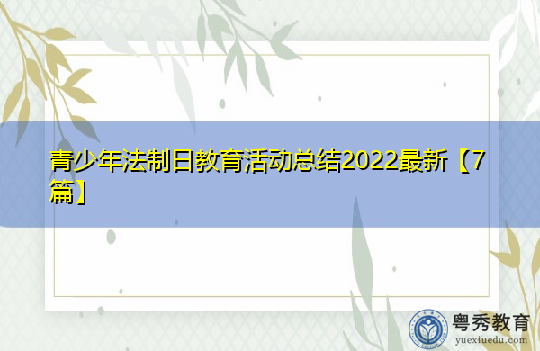 青少年法制日教育活动总结2022最新【7篇】 青少年法制日教育活动总结2022最新【7篇】