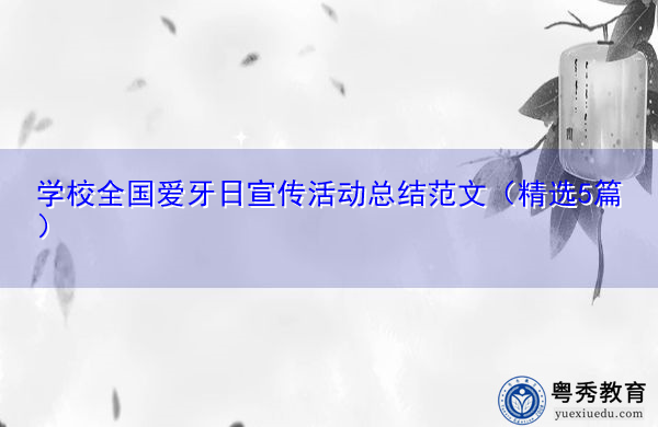 学校全国爱牙日宣传活动总结范文(精选5篇) 学校全国爱牙日宣传活动总结范文(精选5篇)