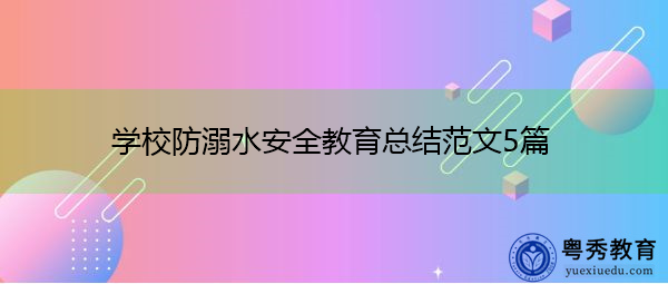 学校防溺水安全教育总结范文5篇 学校防溺水安全教育总结范文5篇