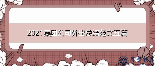 2021集团公司外出总结范文五篇 2021集团公司外出总结范文五篇