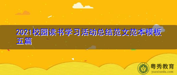 2021校园读书学习活动总结范文范本模板五篇 2021校园读书学习活动总结范文范本模板五篇