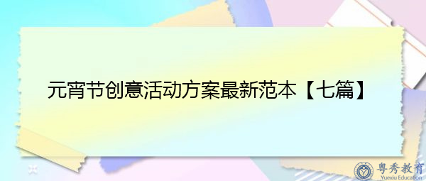 元宵节创意活动方案最新范本【七篇】 元宵节创意活动方案最新范本【七篇】