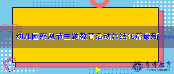 幼儿园感恩节主题教育活动总结10篇最新 幼儿园感恩节主题教育活动总结10篇最新