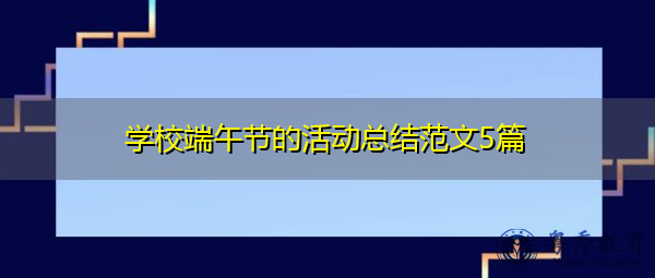学校端午节的活动总结范文5篇 学校端午节的活动总结范文5篇