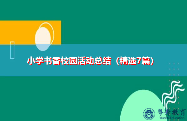 小学书香校园活动总结(精选7篇) 小学书香校园活动总结(精选7篇)