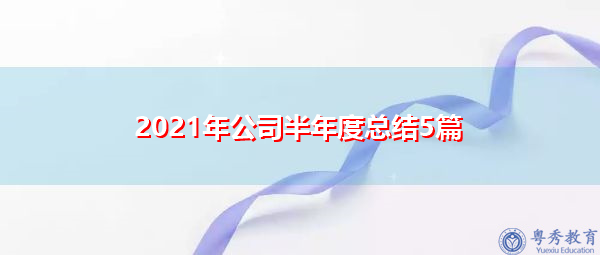 2021年公司半年度总结5篇 2021年公司半年度总结5篇