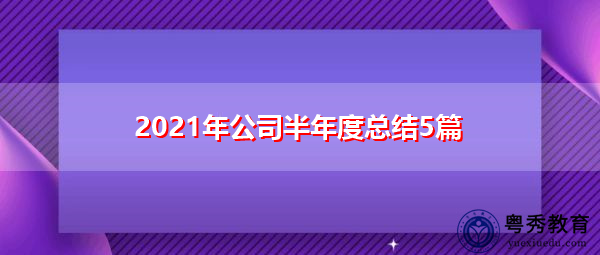 2021年公司半年度总结5篇 2021年公司半年度总结5篇