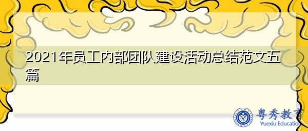 2021年员工内部团队建设活动总结范文五篇 2021年员工内部团队建设活动总结范文五篇