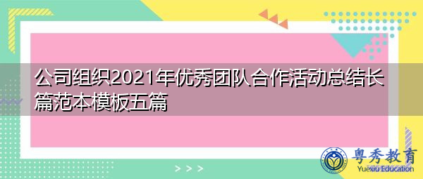 公司组织2021年优秀团队合作活动总结长篇范本模板五篇 公司组织2021年优秀团队合作活动总结长篇范本模板五篇