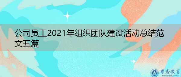 公司员工2021年组织团队建设活动总结范文五篇 公司员工2021年组织团队建设活动总结范文五篇