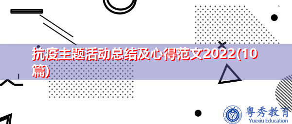 抗疫主题活动总结及心得范文2022(10篇) 抗疫主题活动总结及心得范文2022(10篇)
