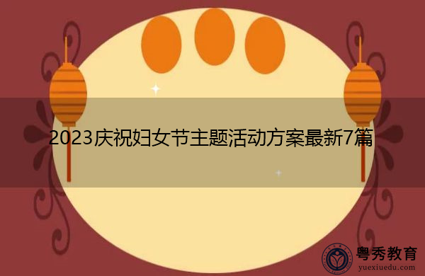 2023庆祝妇女节主题活动方案最新7篇 2023庆祝妇女节主题活动方案最新7篇