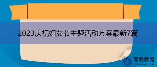 2023庆祝妇女节主题活动方案最新7篇 2023庆祝妇女节主题活动方案最新7篇