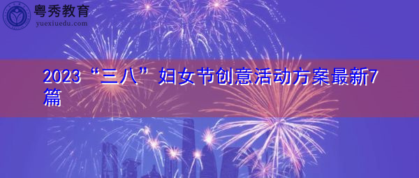 2023“三八”妇女节创意活动方案最新7篇 2023“三八”妇女节创意活动方案最新7篇