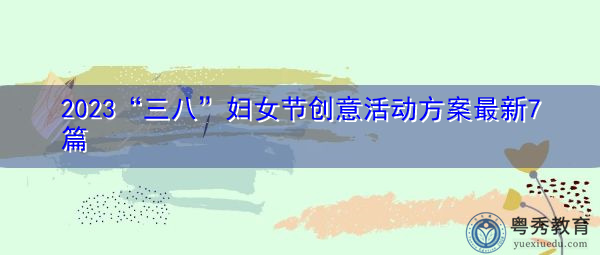 2023“三八”妇女节创意活动方案最新7篇 2023“三八”妇女节创意活动方案最新7篇