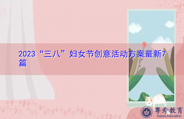 2023“三八”妇女节创意活动方案最新7篇 2023“三八”妇女节创意活动方案最新7篇