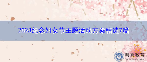 2023纪念妇女节主题活动方案精选7篇 2023纪念妇女节主题活动方案精选7篇