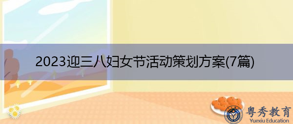2023迎三八妇女节活动策划方案(7篇) 2023迎三八妇女节活动策划方案(7篇)