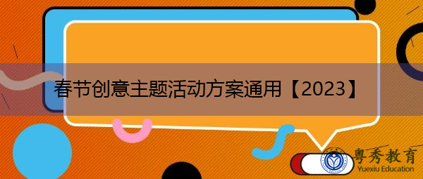 春节创意主题活动方案通用【2023】 春节创意主题活动方案通用【2023】