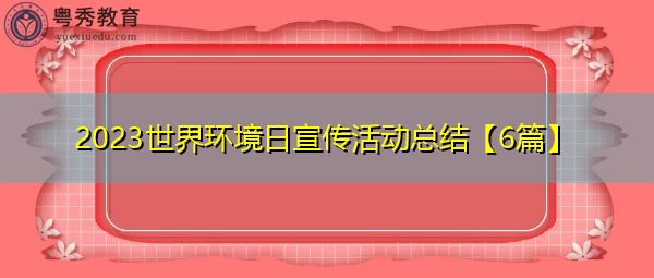 2023世界环境日宣传活动总结【6篇】 2023世界环境日宣传活动总结【6篇】