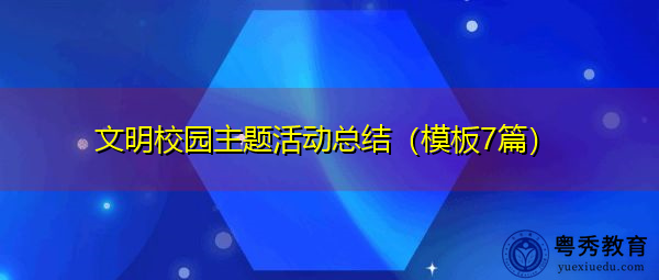 文明校园主题活动总结(模板7篇) 文明校园主题活动总结(模板7篇)