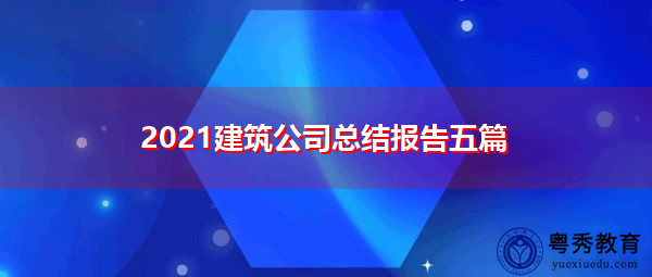 2021建筑公司总结报告五篇 2021建筑公司总结报告五篇