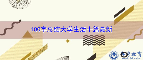 100字总结大学生活十篇最新