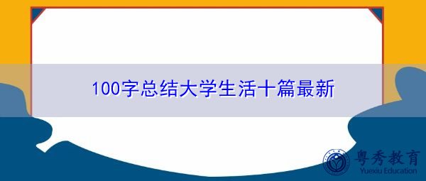 100字总结大学生活十篇最新