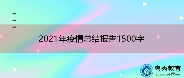 2021年疫情总结报告1500字 2021年疫情总结报告1500字