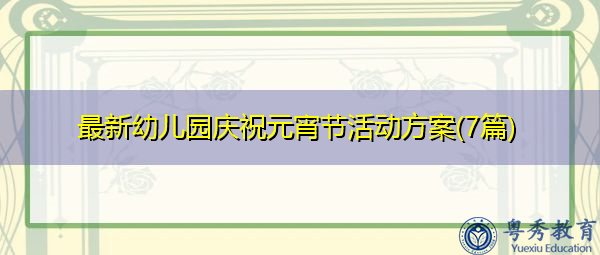 最新幼儿园庆祝元宵节活动方案(7篇) 最新幼儿园庆祝元宵节活动方案(7篇)
