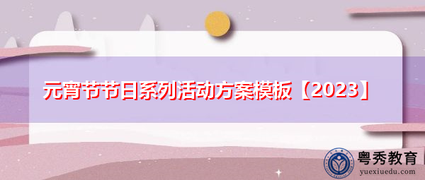元宵节节日系列活动方案模板【2023】 元宵节节日系列活动方案模板【2023】