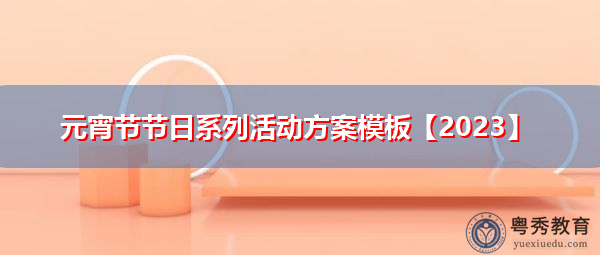 元宵节节日系列活动方案模板【2023】 元宵节节日系列活动方案模板【2023】
